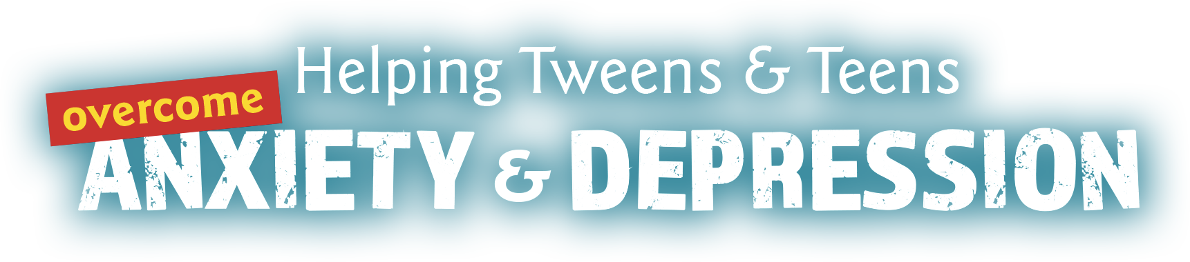 Helping Tweens & Teens Overcome Anxiety & Depression Helping Tweens & Teens Overcome Anxiety & Depression